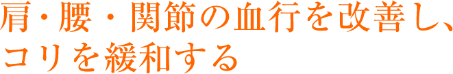 肩・腰・関節の血行を改善しコリを緩和する